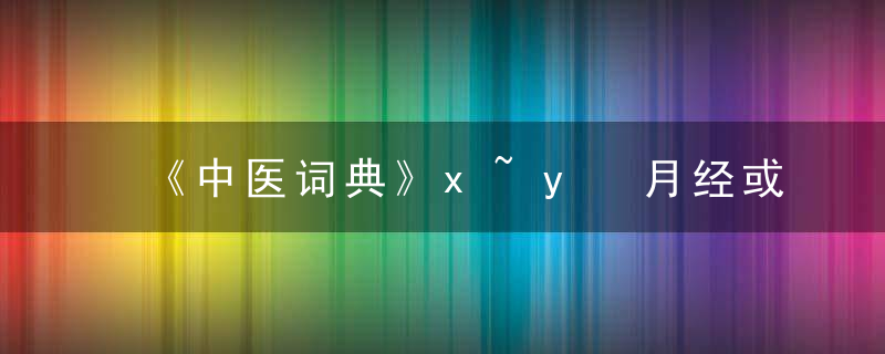 《中医词典》x~y 月经或前或后，中医 词汇
